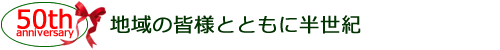 地域の皆様とともに半世紀